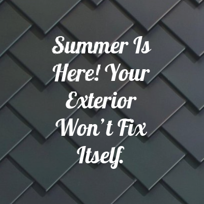 Summer Is Here. Your Exterior Won’t Fix Itself.