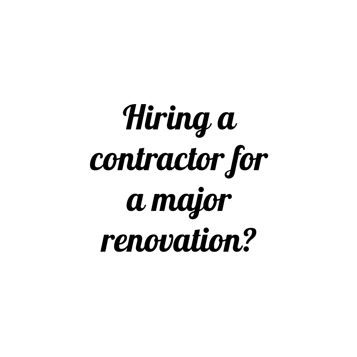 How to Choose a General Contractor for a Major Home Renovation