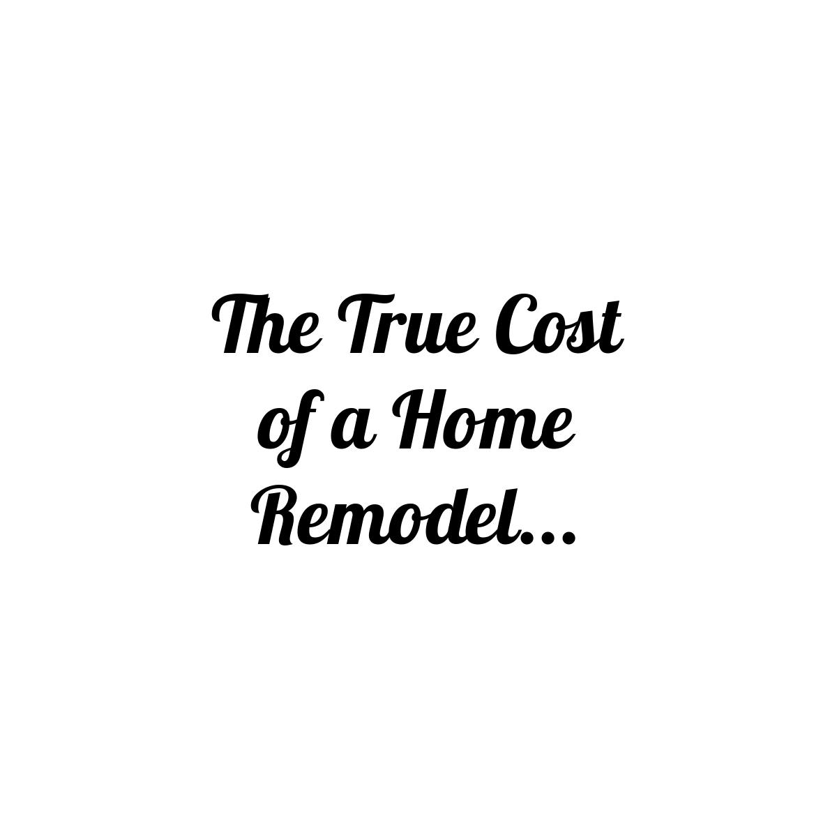 The True Cost of a Home Remodel: Why Estimates Can Vary So Much