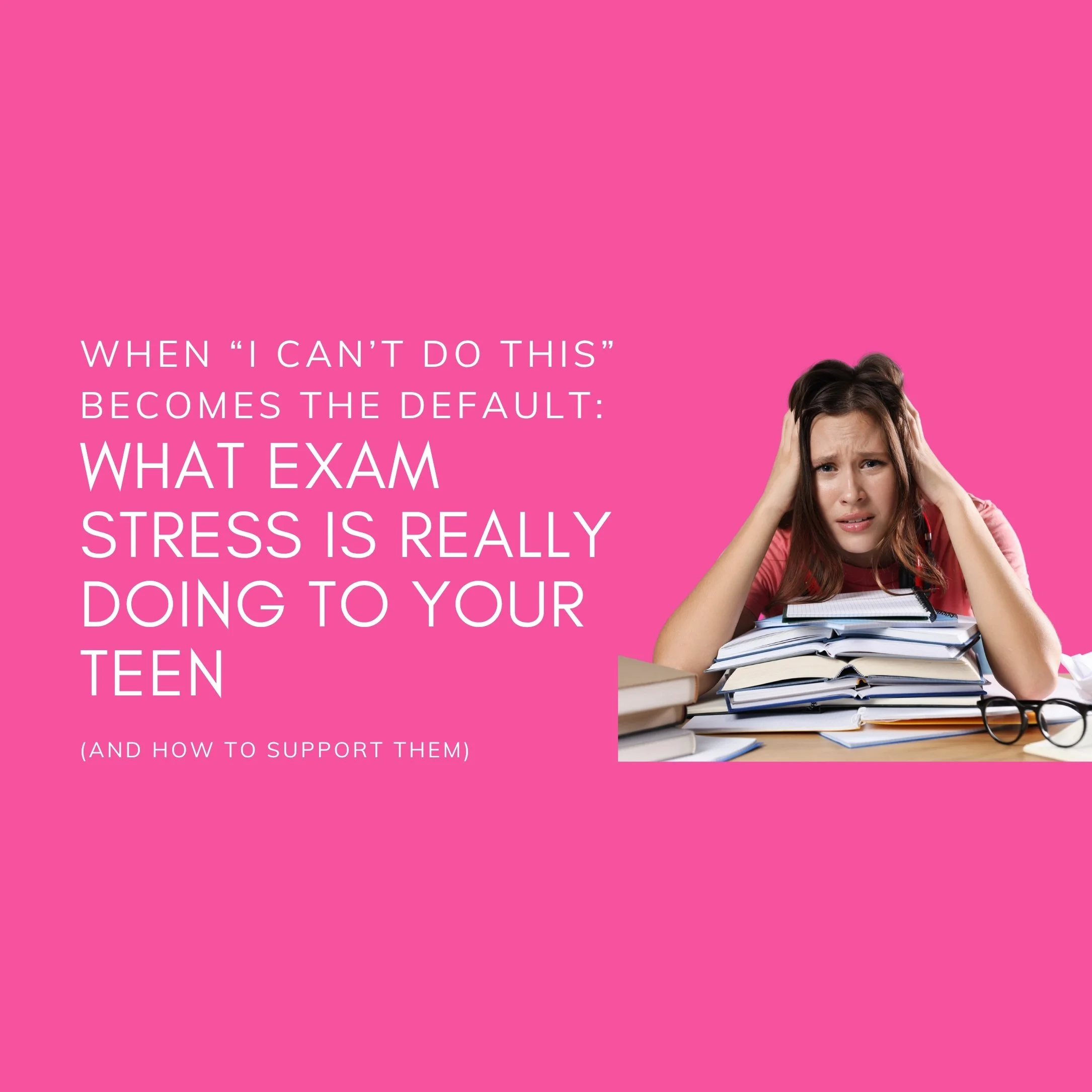 When “I Can’t Do This” Becomes the Default: What Exam Stress Is Really Doing to Your Teen (and How to Support Them)
