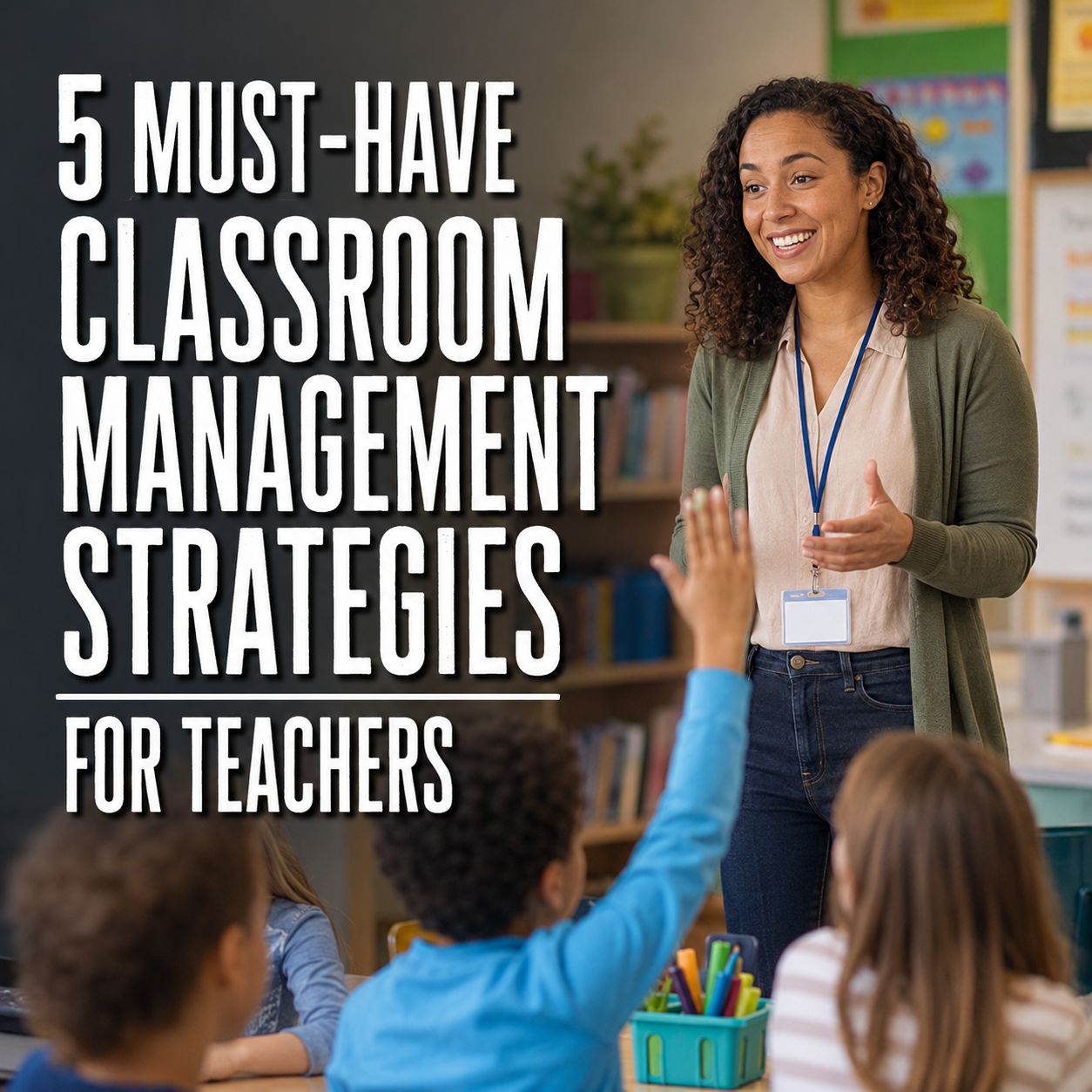 5 Must-Have Classroom Management Strategies for Teachers