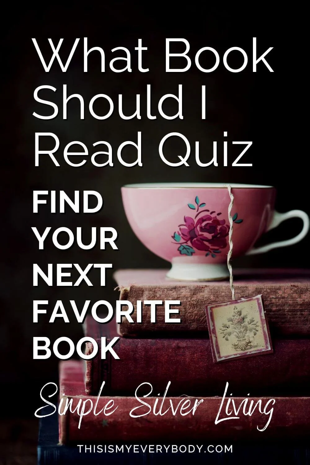 What Book Should I Read Quiz | Find Your Next Favorite Book | Simple Silver Living (Pink rose teacup with teabag on stacks of books)