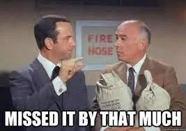 Missed it by that much…