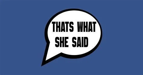 That’s What She Said…