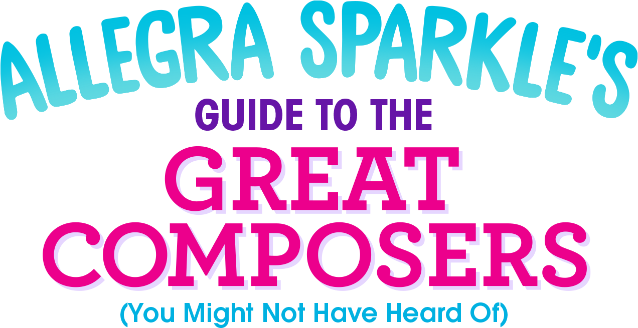 Allegra Sparkle&#39;s Guide to the Great Composers (You Might Not Have Heard Of)