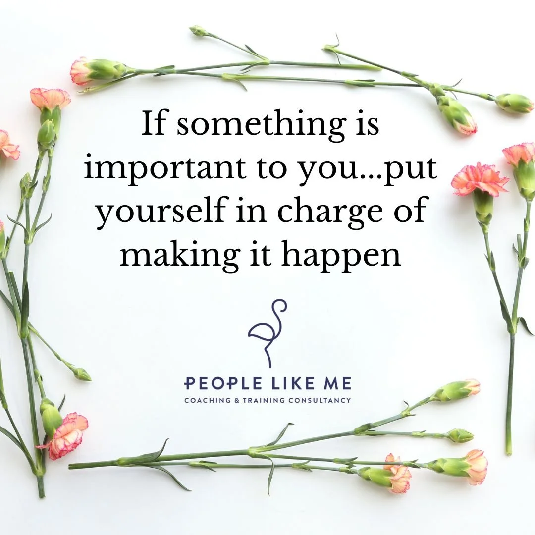 If something is important to you, put yourself in charge of making it happen.