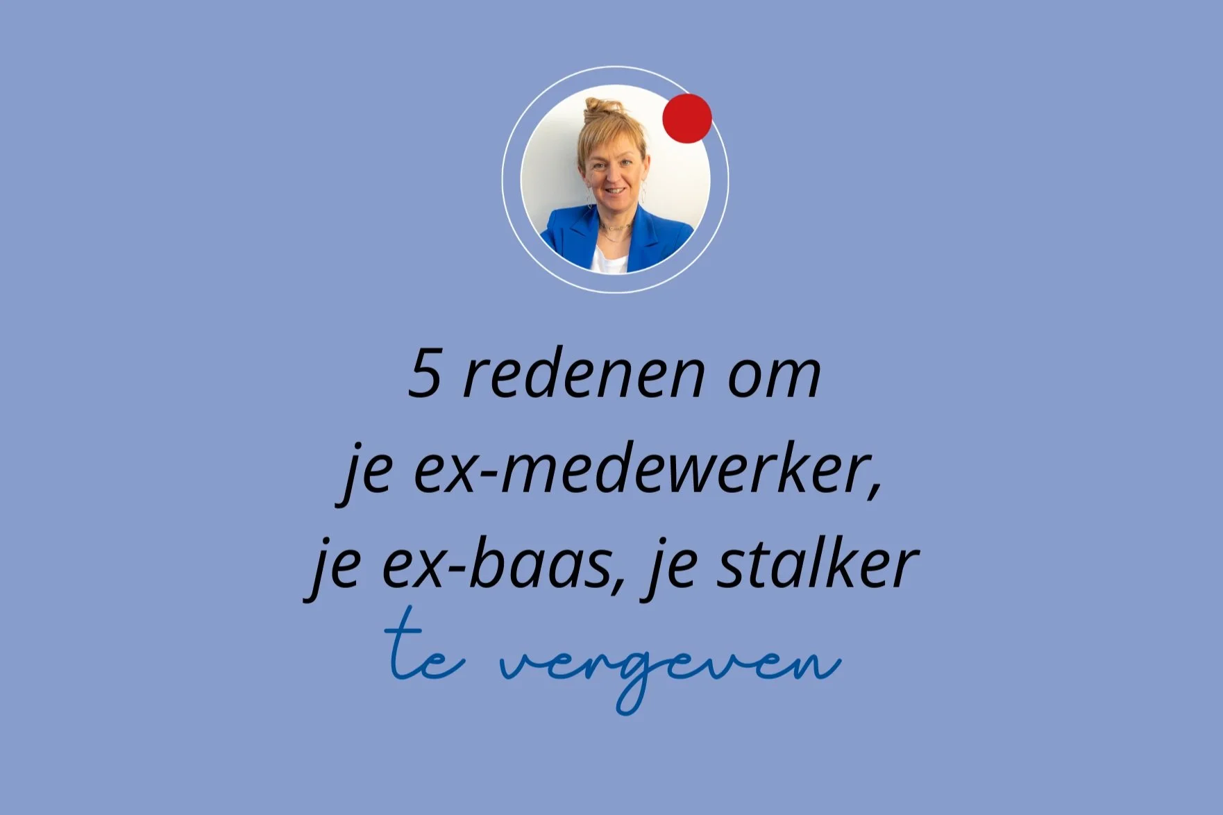 5 redenen om je ex-medewerker, je ex-baas, je stalker te vergeven