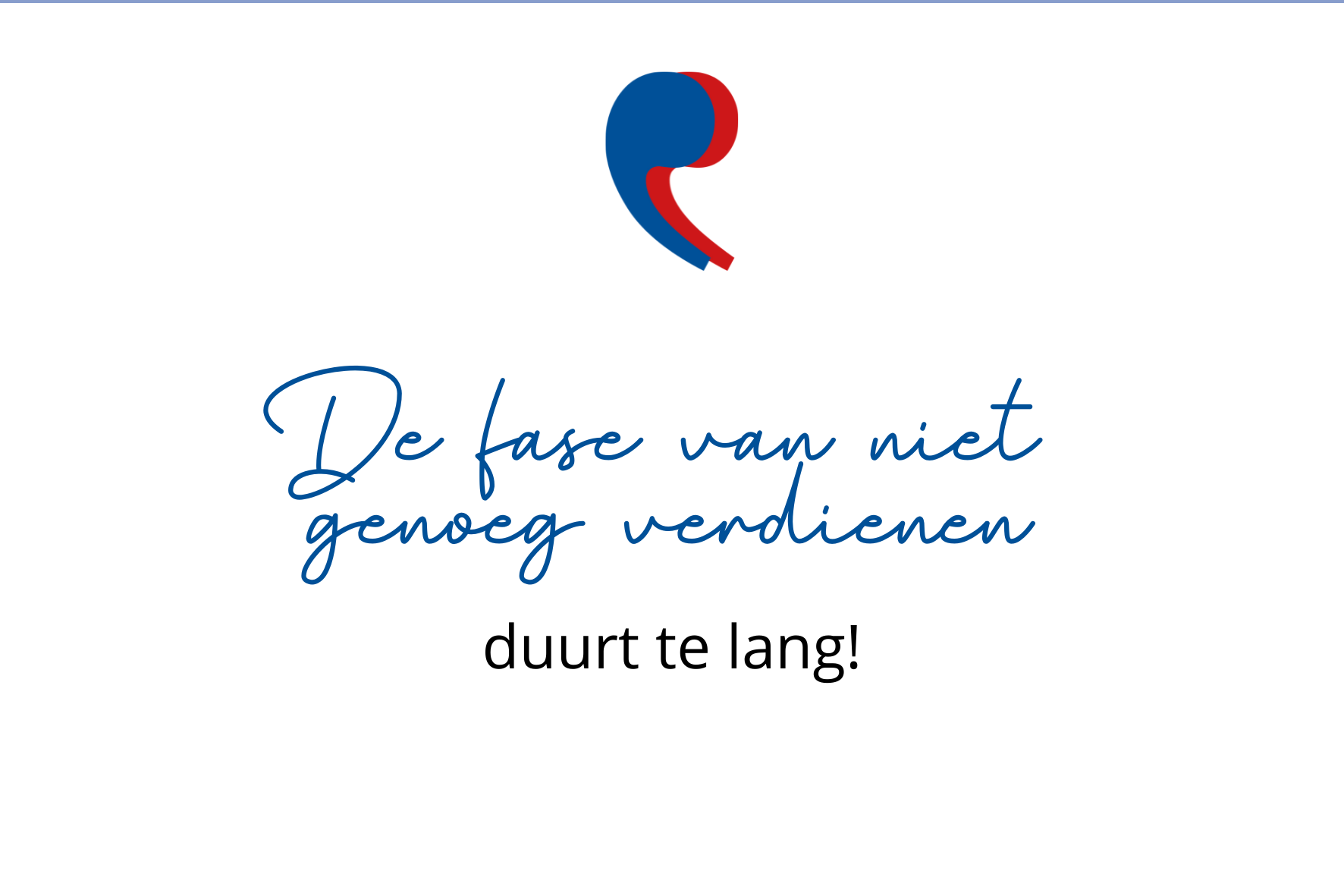 De fase van niet genoeg verdienen duurt te lang!