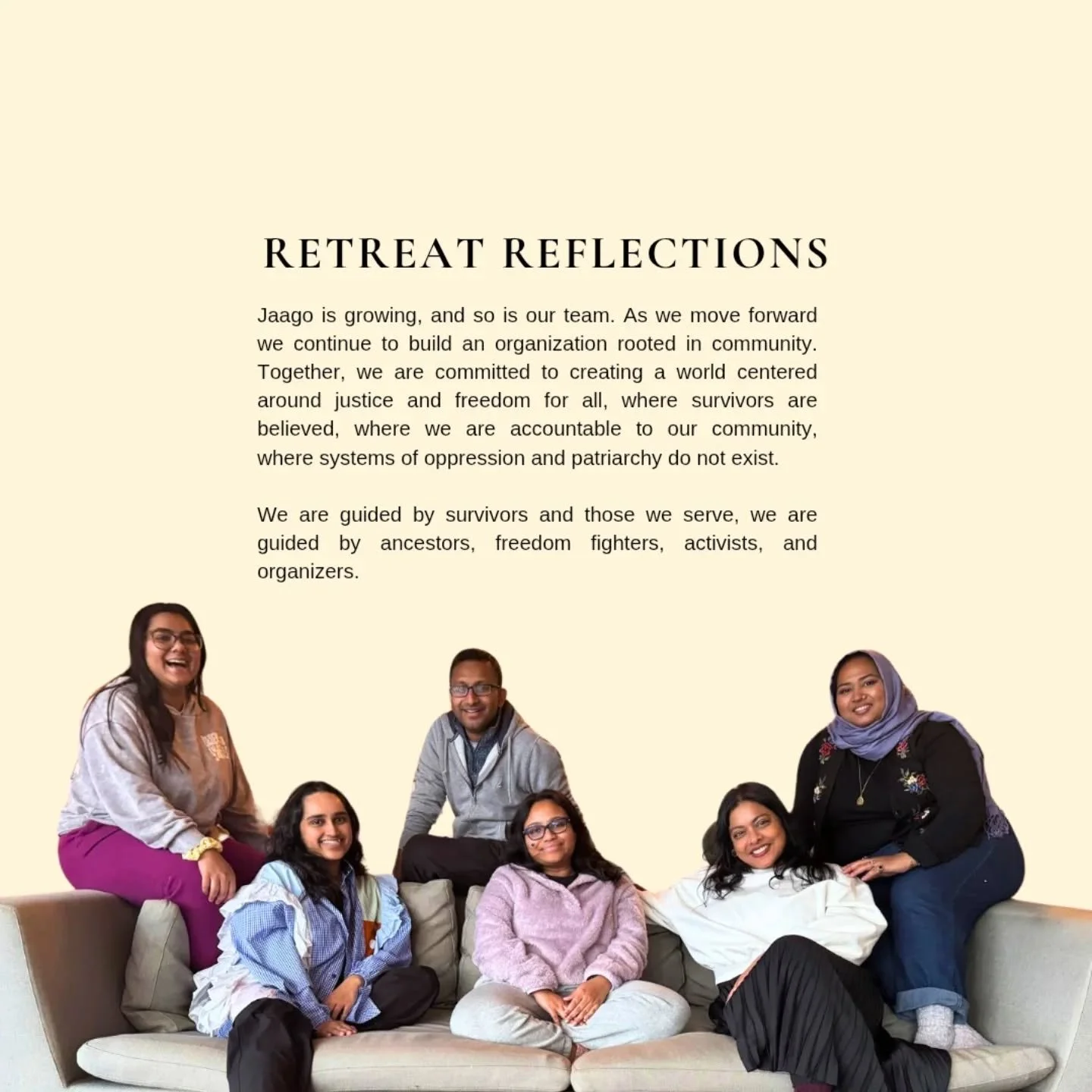 Jaago is growing, and so is our team. As we move forward we continue to build an organization rooted in community. Together, we are committed to creating a world centered around justice and freedom for all, where survivors are believed, where we are 