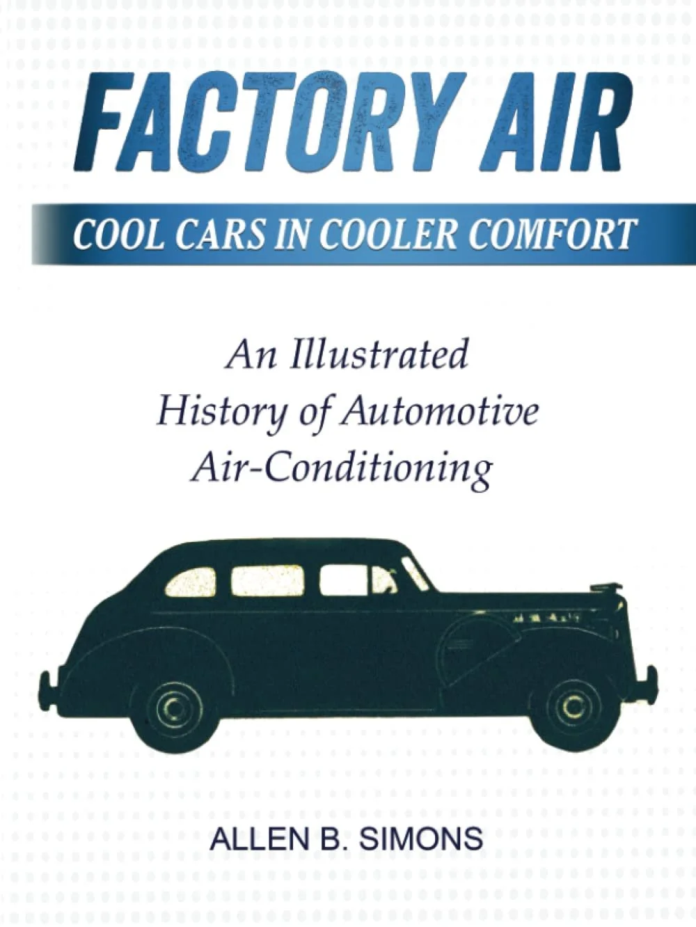 Factory Air: Cool Cars in Cooler Comfort: An Illustrated History of Automotive Air-Conditioning