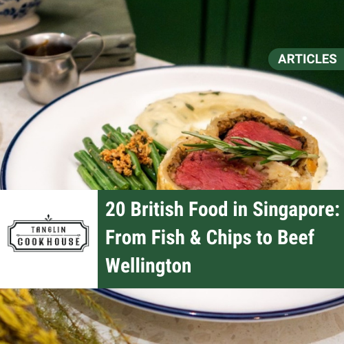 20 British Food in Singapore: From Fish &amp; Chips to Beef Wellington