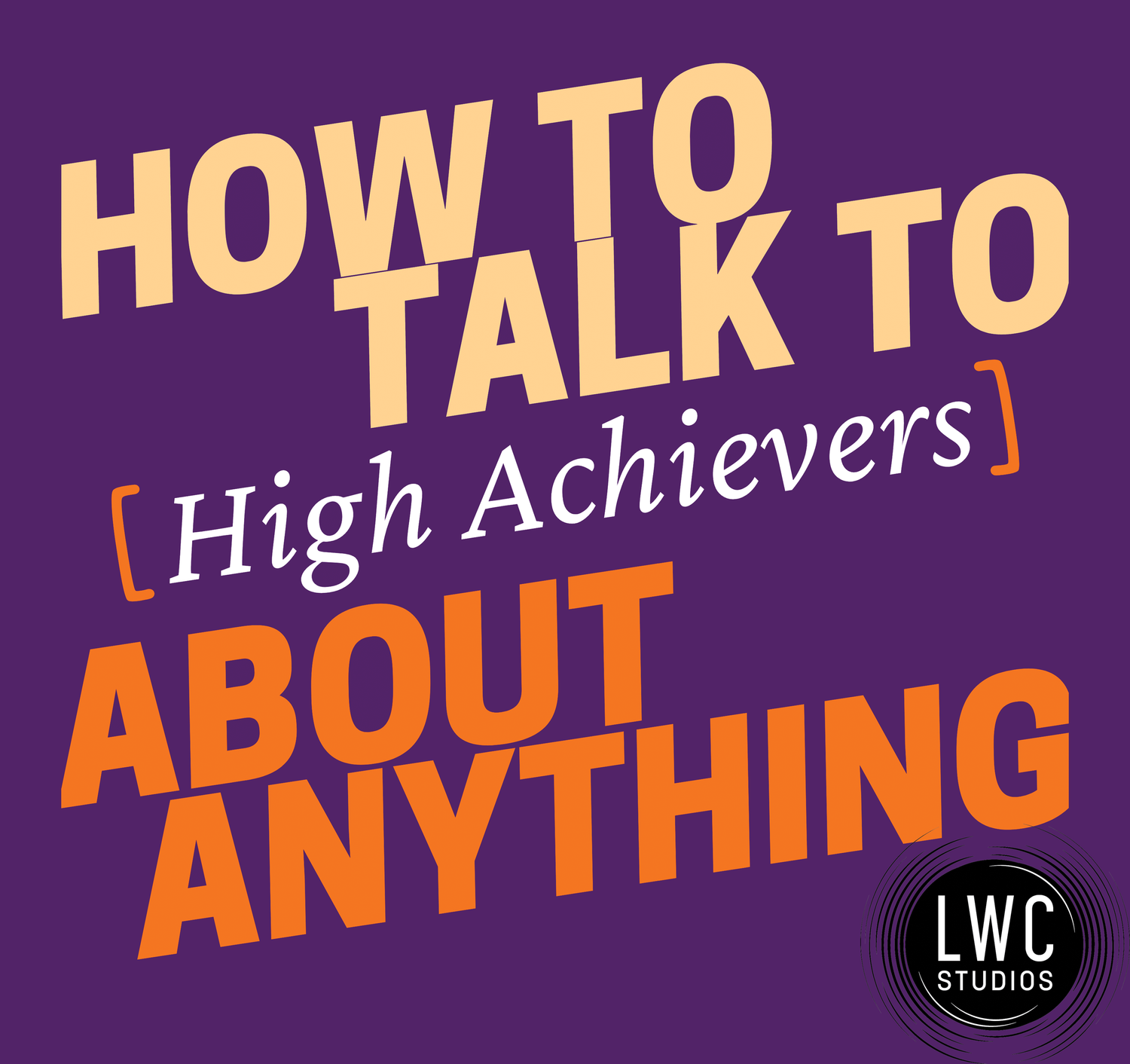 How to Talk to [High Achievers] about Anything