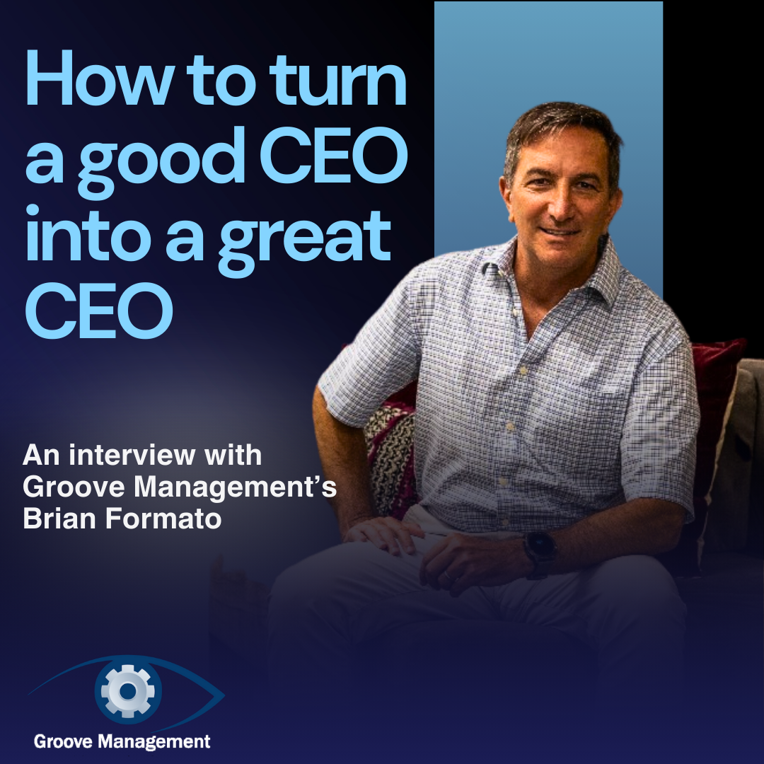 How to turn a good CEO into a great CEO. An Interview with Groove Management’s Brian Formato