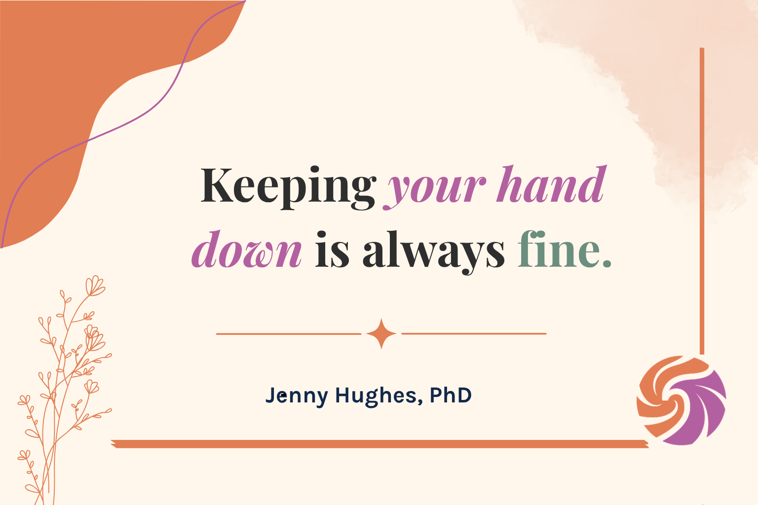 Quote from Jenny Hughes, PhD on leading team meetings: keeping your hand down is always fine.
