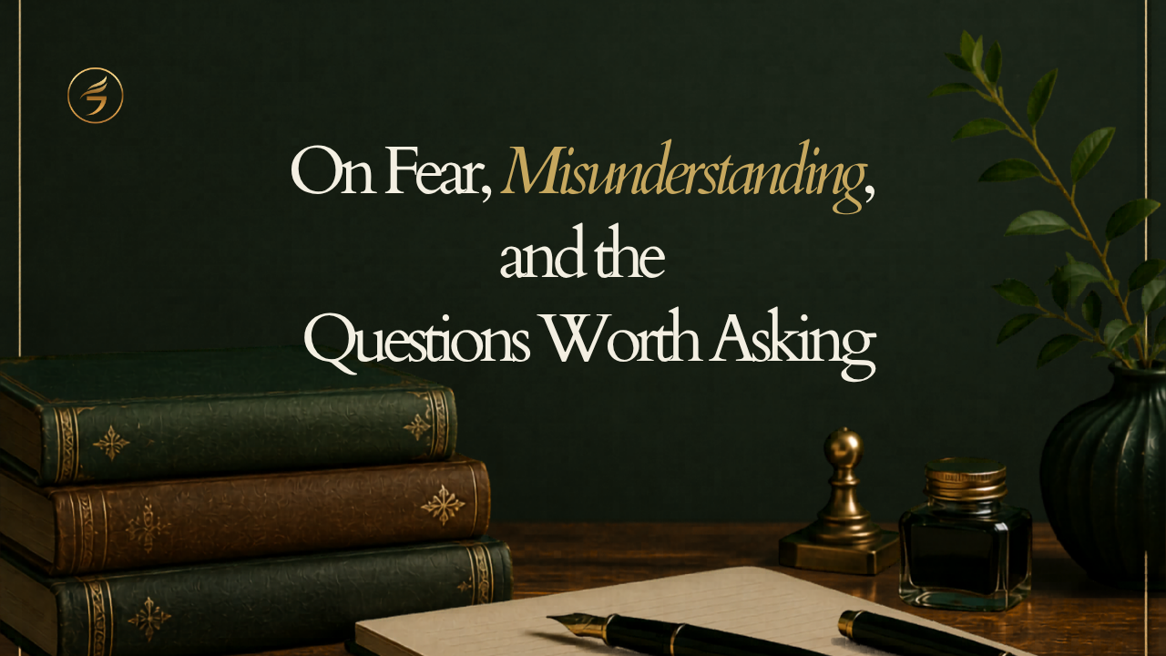 On Fear, Misunderstanding &amp; Questions Worth Asking 