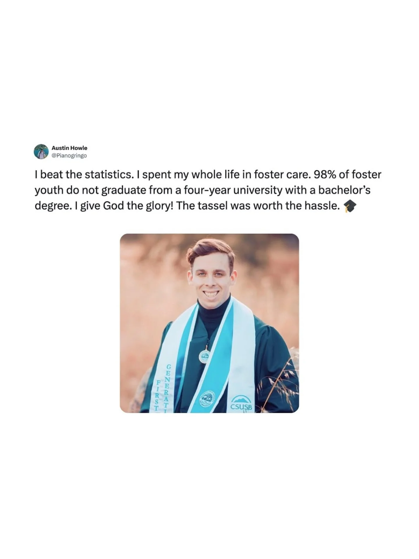 &ldquo;I beat the statistics. I spent my whole life in foster care.

98% of foster youth do not graduate from a four-year university with a bachelor&rsquo;s degree.

I give God the glory! The tassel was worth the hassle. 🎓&rdquo;

#graduate #fosterc