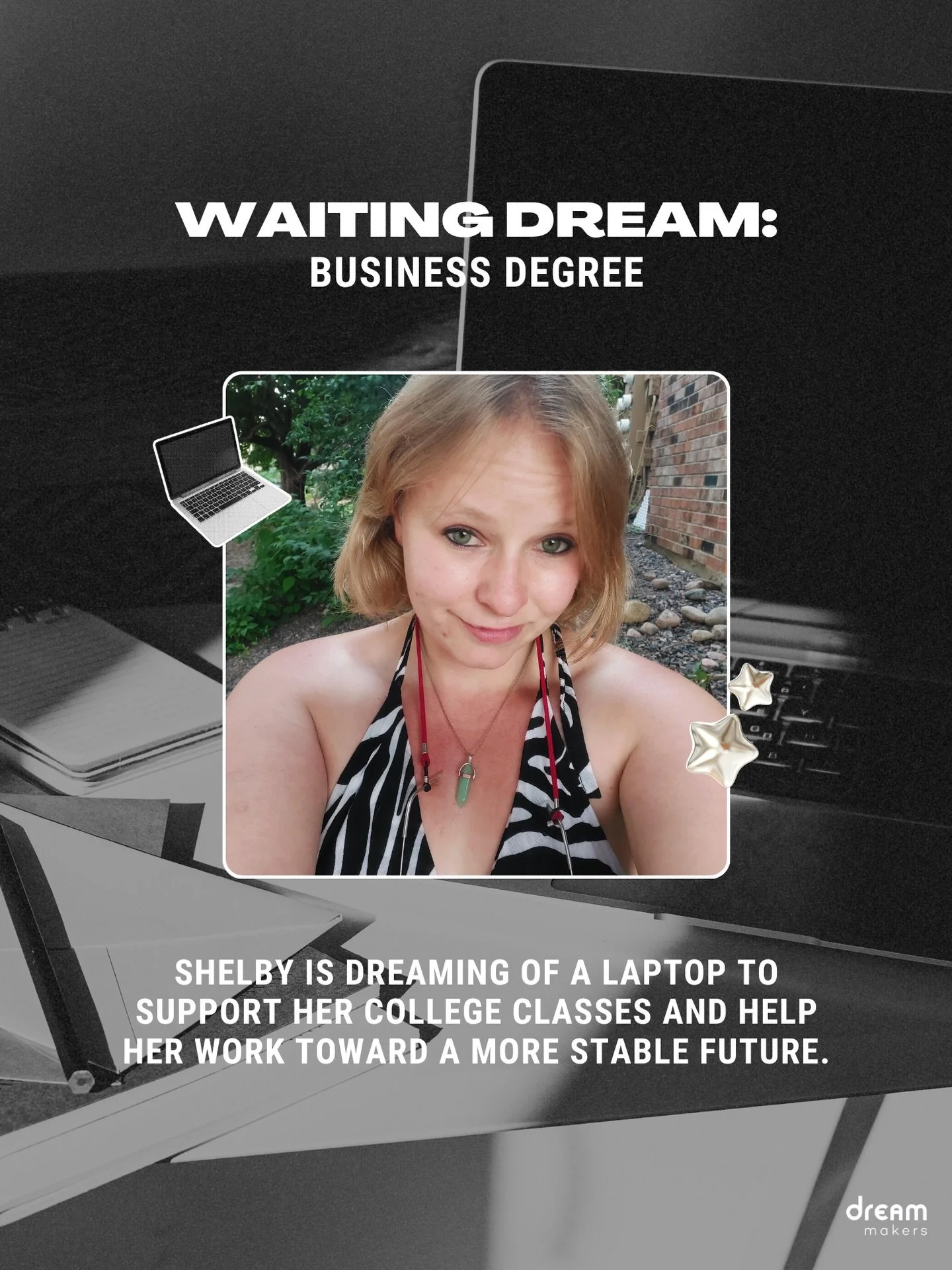 Shelby&rsquo;s dream has been waiting for for too long. Can you be the one to fulfill it today?

Shelby is dreaming of a laptop to support her college classes. Fulfilling this dream will provide the reliable technology she needs to complete assignmen