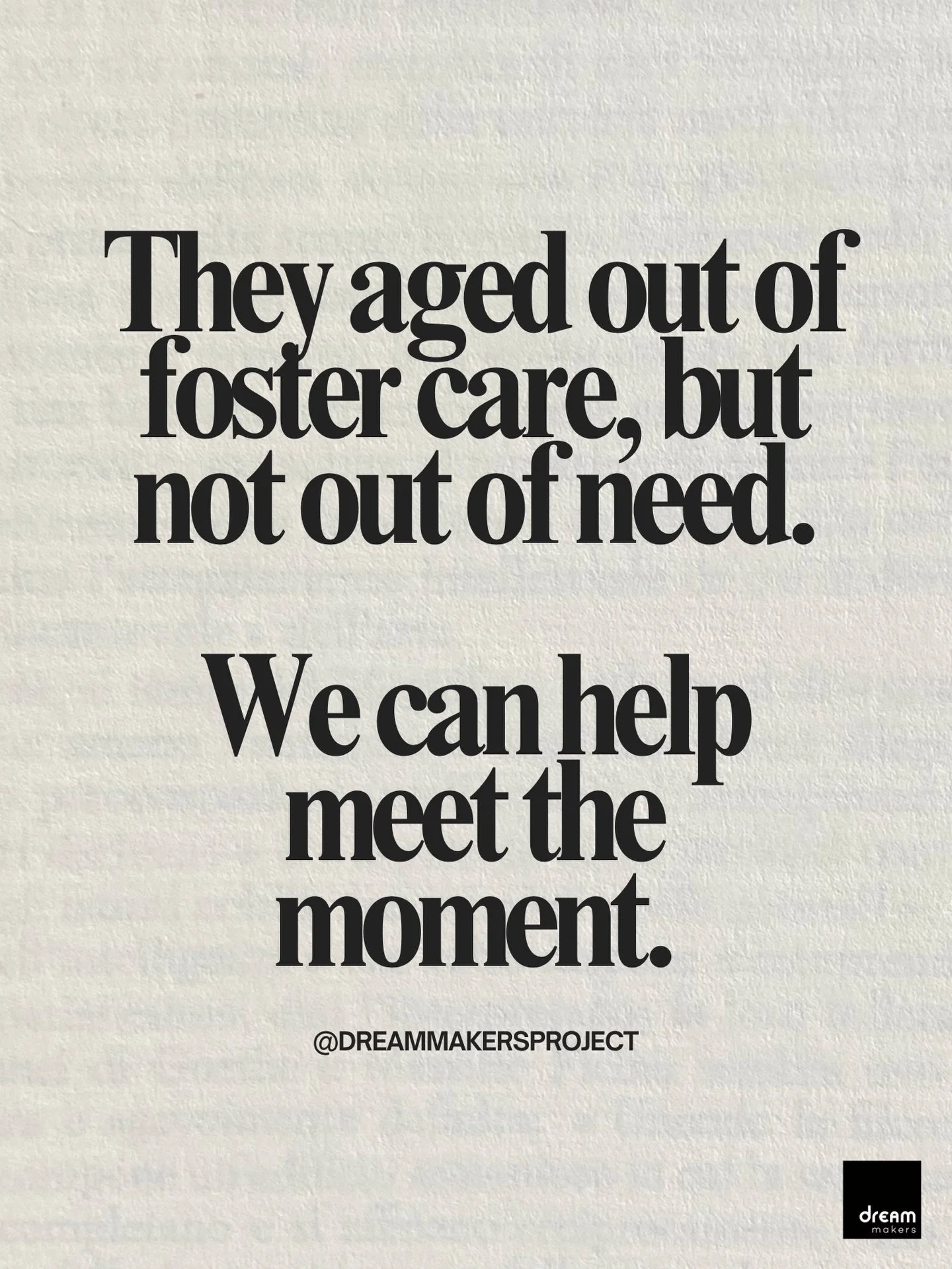 Dream Makers exists to come alongside young people as they take their first steps into independence, helping meet immediate needs while also creating space for long-term growth and possibility.

Whether it is support for basic necessities, help pursu