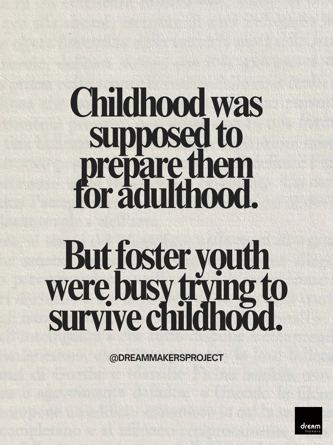 Childhood was supposed to prepare them for adulthood.

But foster youth were busy trying to survive childhood.

Every year, more than 23,000 young people age out of foster care at just 18, often without the family support or safety net most young adu