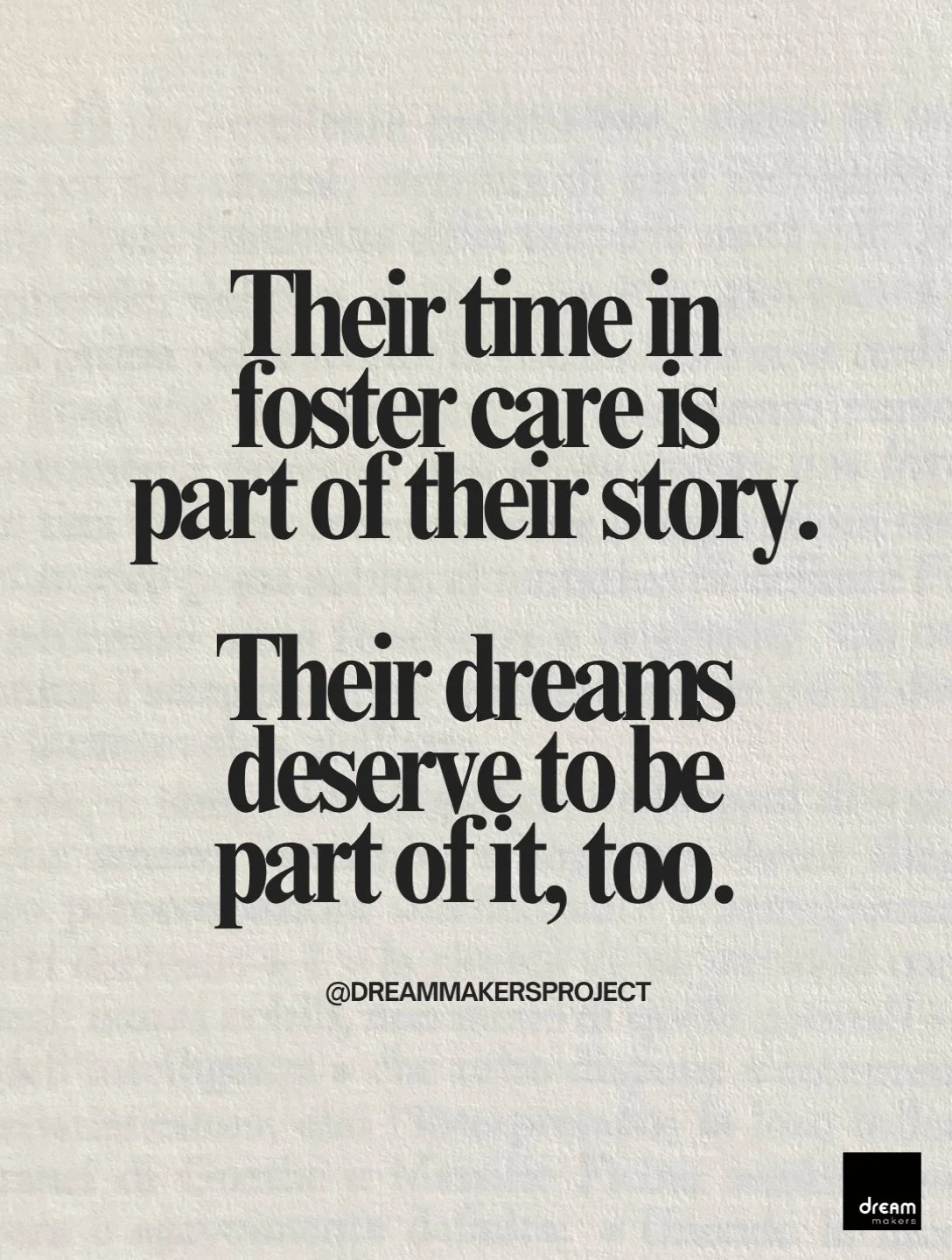 Every dream represents a future someone is hoping for.

For former foster youth, having someone come alongside them can help turn what feels out of reach into something within reach. A dream fulfilled is a reminder that their hopes matter, their futu