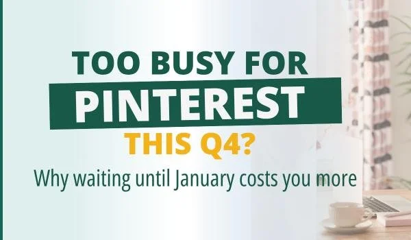 Too Busy for Pinterest in Q4? Here's Why Waiting Until January Costs You More