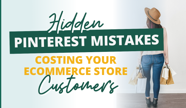 The Hidden Pinterest Mistakes Costing Your eCommerce Store Customers (Why Your Strategy Isn’t Working and How to Fix It)