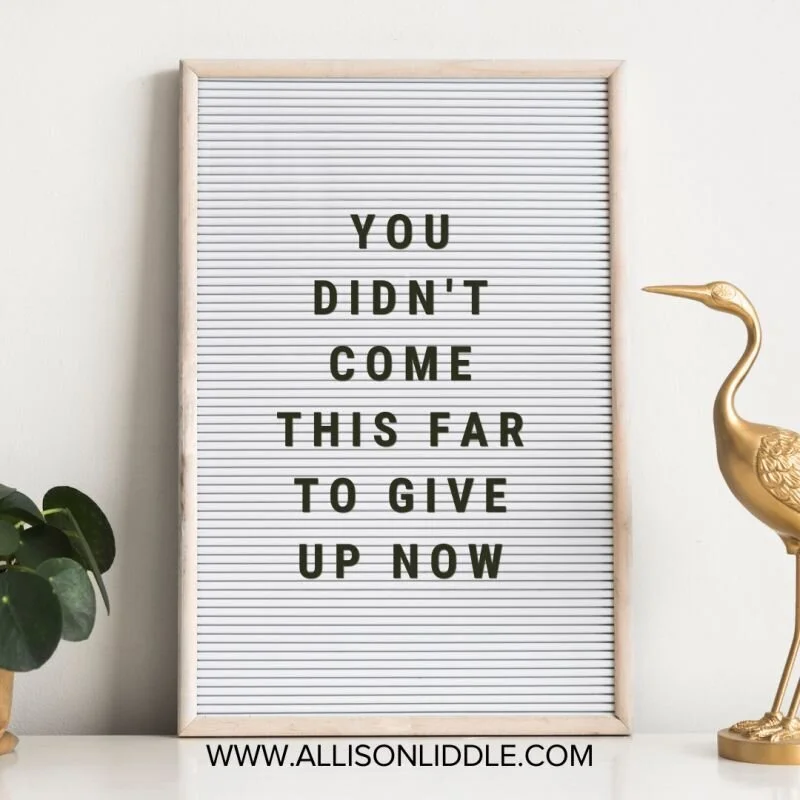 You didn't come this far to give up now.