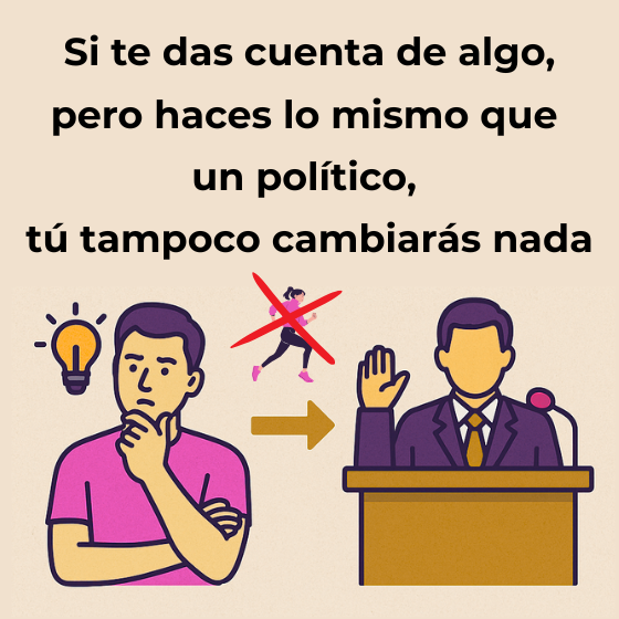Si te das cuenta de algo, pero haces lo mismo que un político, tú tampoco cambiarás nada.