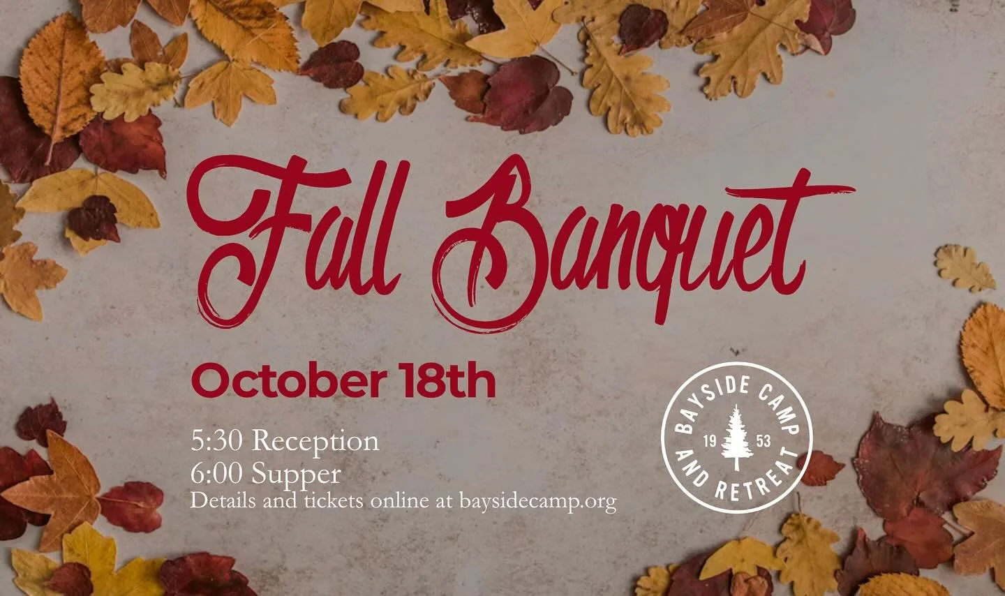 Fall Banquet! Join us for an evening of celebration and support!
Saturday October 18th at Bayside Camp. 
Details online at baysidecamp.org