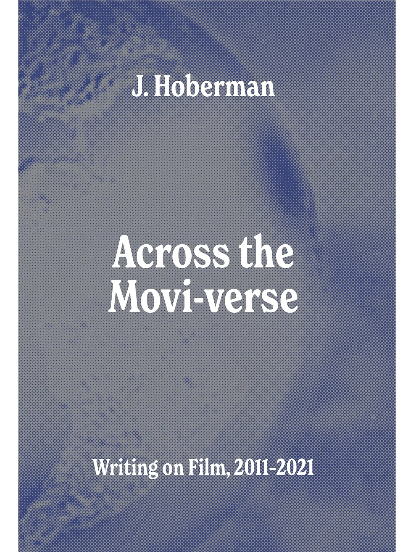 Across the Movie-verse: Writing on Film, 2011–2021 by J. Hoberman (PREORDER)