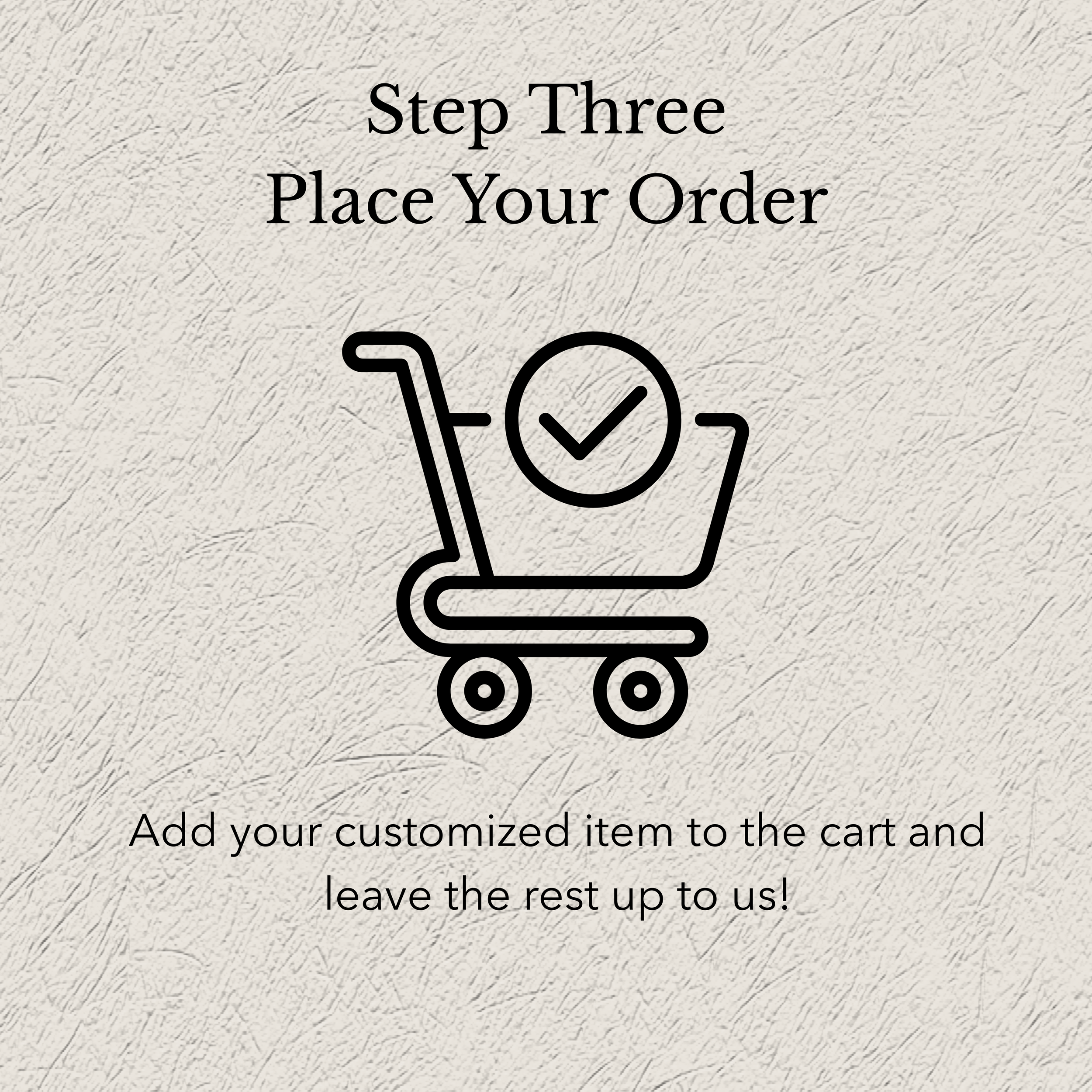 Shopping cart icon with checkmark, text 'Step Three Place Your Order' and instructions 'Add your customized item to the cart and leave the rest up to us!' on textured background.