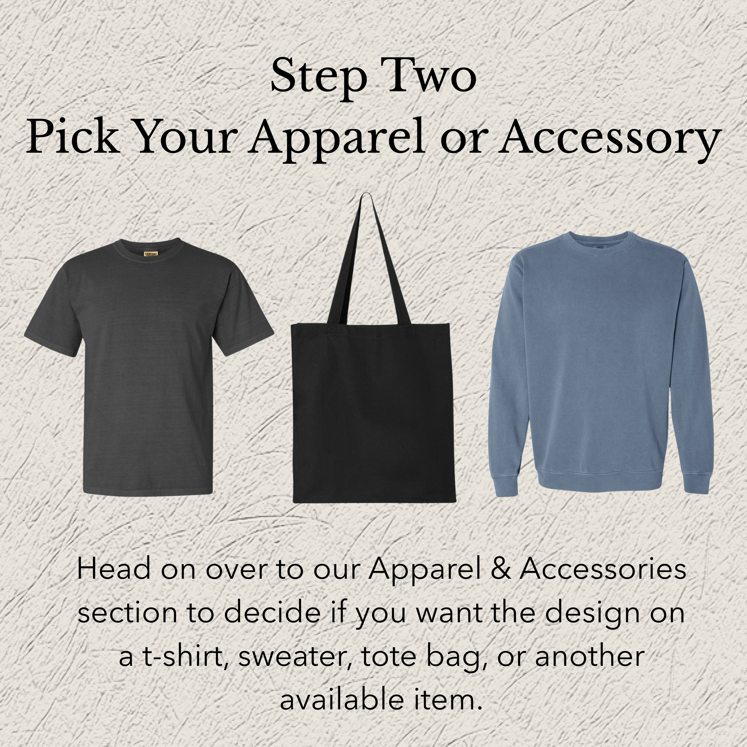 Image showing a selection of apparel and accessories: a black t-shirt, a black tote bag, and a blue sweater. The text reads: "Step Two: Pick Your Apparel or Accessory. Head on over to our Apparel & Accessories section to decide if you want the design