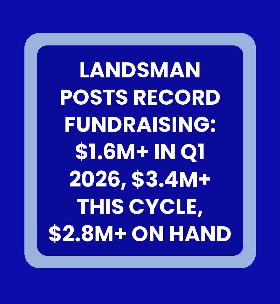 LANDSMAN POSTS RECORD-BREAKING FUNDRAISING HAUL: $1.6M+ RAISED IN Q1 2026, $3.4M+ RAISED THIS CYCLE, $2.8M+ CASH ON HAND