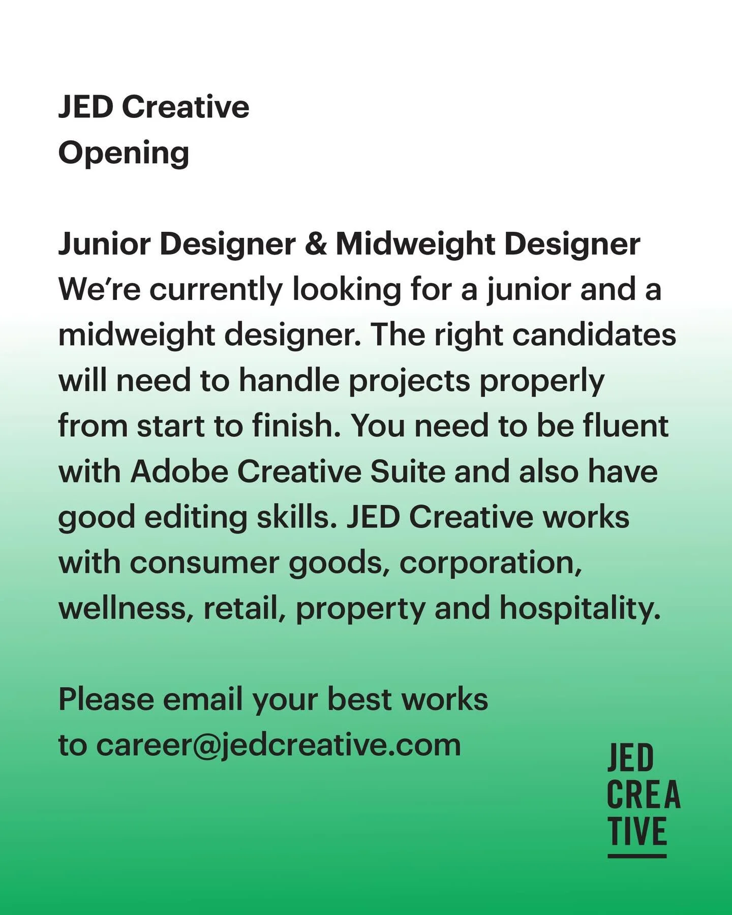Hi, JED Creative is looking for a junior and a midweight designer. If you want to be a part of our team and create great works for a diverse group of clients, please email your best works to career@jedcreative.com