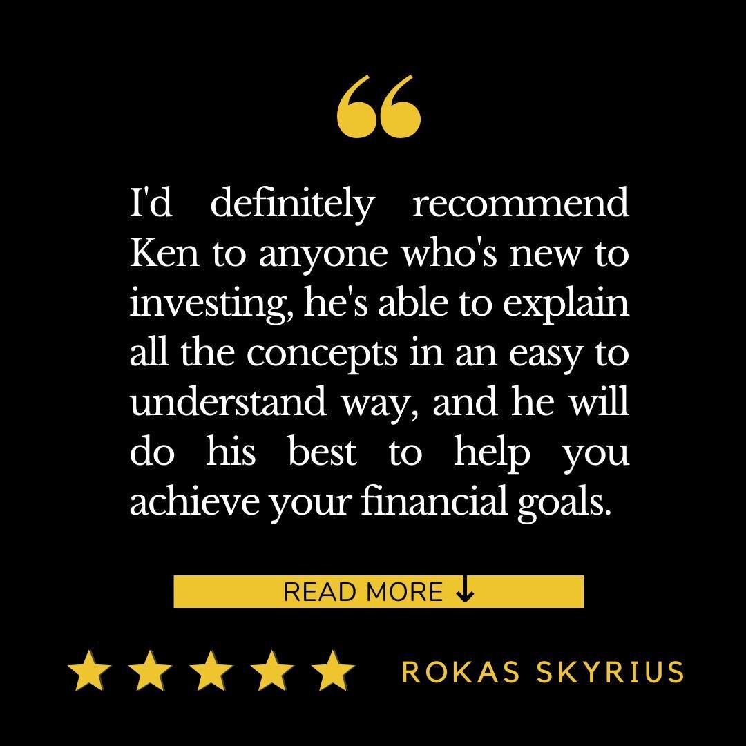 &quot;I'd definitely recommend Ken to anyone who's new to investing, he's able to explain all the concepts in an easy to understand way, and he will do his best to help you achieve your financial goals. Looking forward to work with Ken for many years
