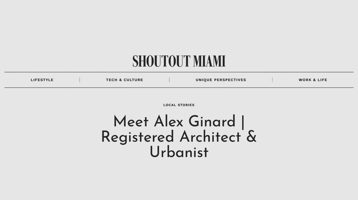 Interview to our Principal Architect Alex Ginard AIA, NCARB by Shoutout Miami Magazine.