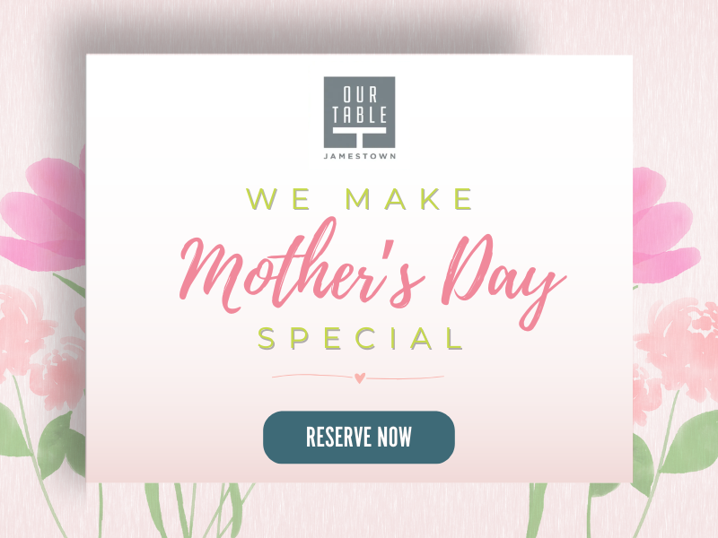 Bring Your Mom to Our Table Jamestown this Mother’s Day! 