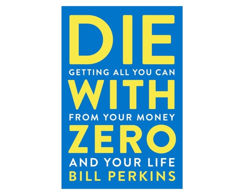 Die With Zero: Getting All You Can from Your Money and Your Life