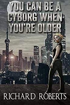 Book Review: YOU CAN BE A CYBORG WHEN YOU'RE OLDER by Richard Roberts