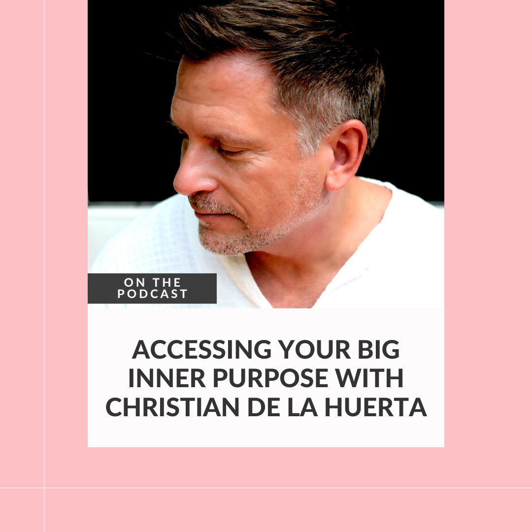 Accessing Your Big Inner Purpose with Christian De La Huerta