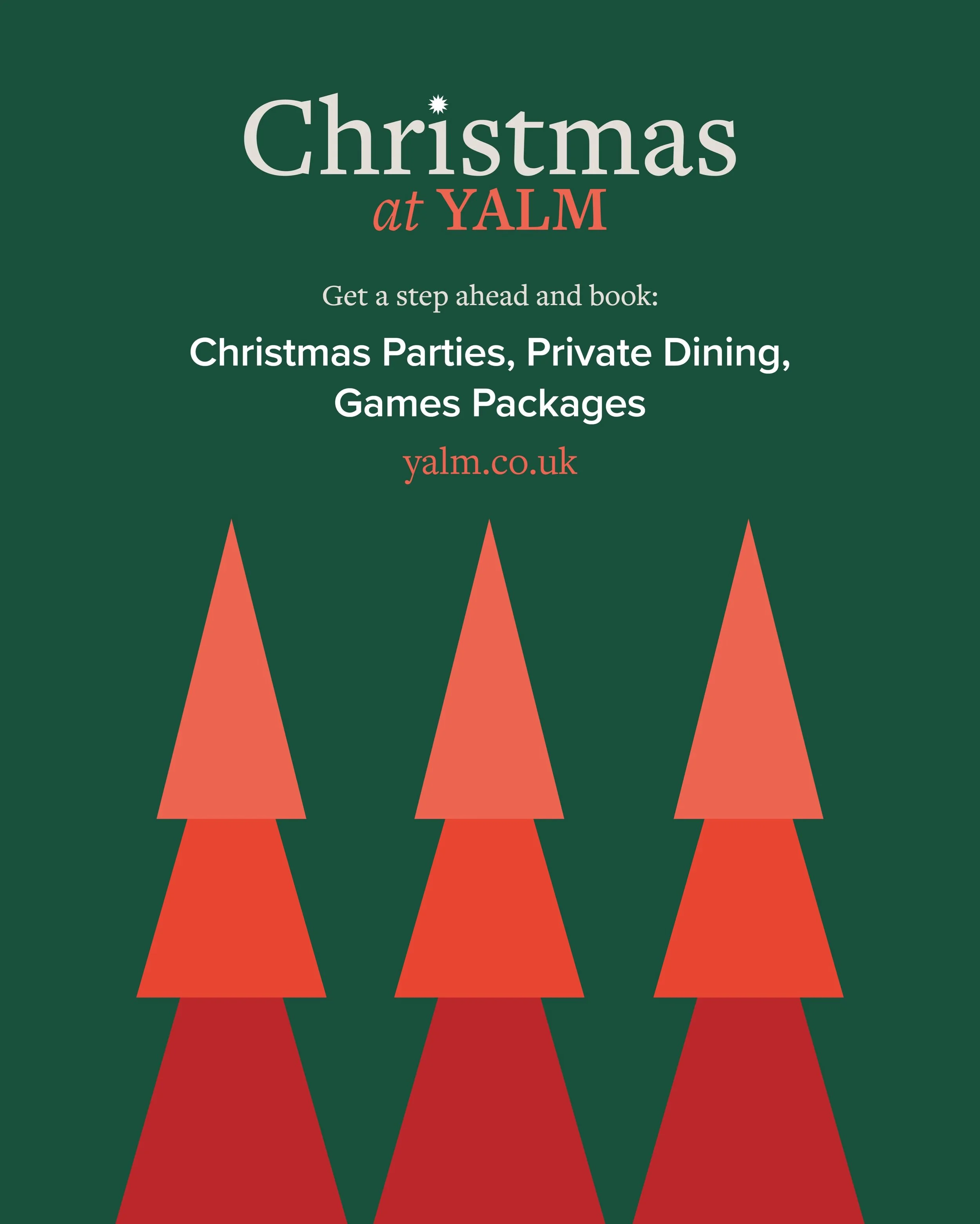 Christmas at Yalm!

Whether it&rsquo;s the work do, a catch-up with friends or the whole family, get it booked in before the diary fills up.

Christmas parties: food from all our kitchens and three bars, so everyone gets what they want.
Private dinin