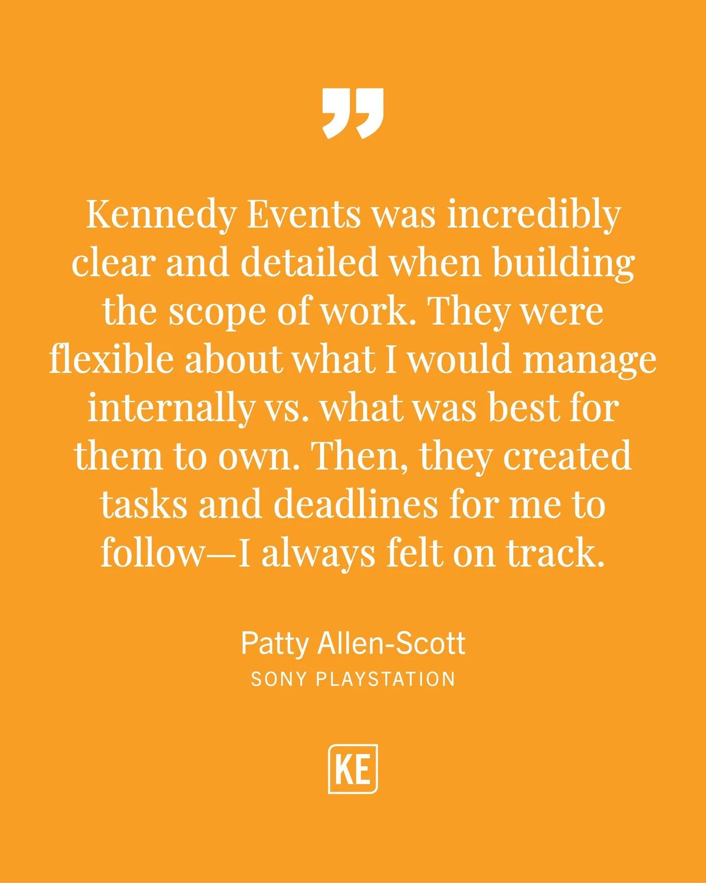 &quot;Kennedy Events was incredibly clear and detailed when building the scope of work. They were flexible about what I would manage internally vs. what was best for them to own. Then, they created tasks and deadlines for me to follow&mdash;I always 