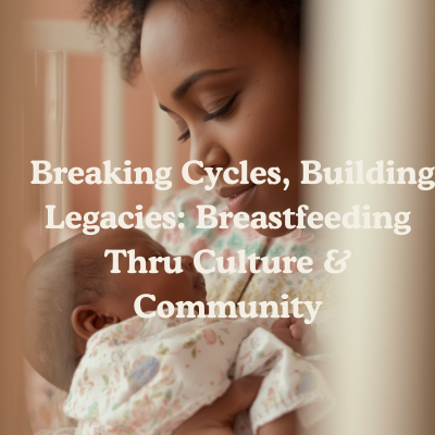 Breaking Cycles, Building Legacies: Breastfeeding Thru Culture &amp; Community