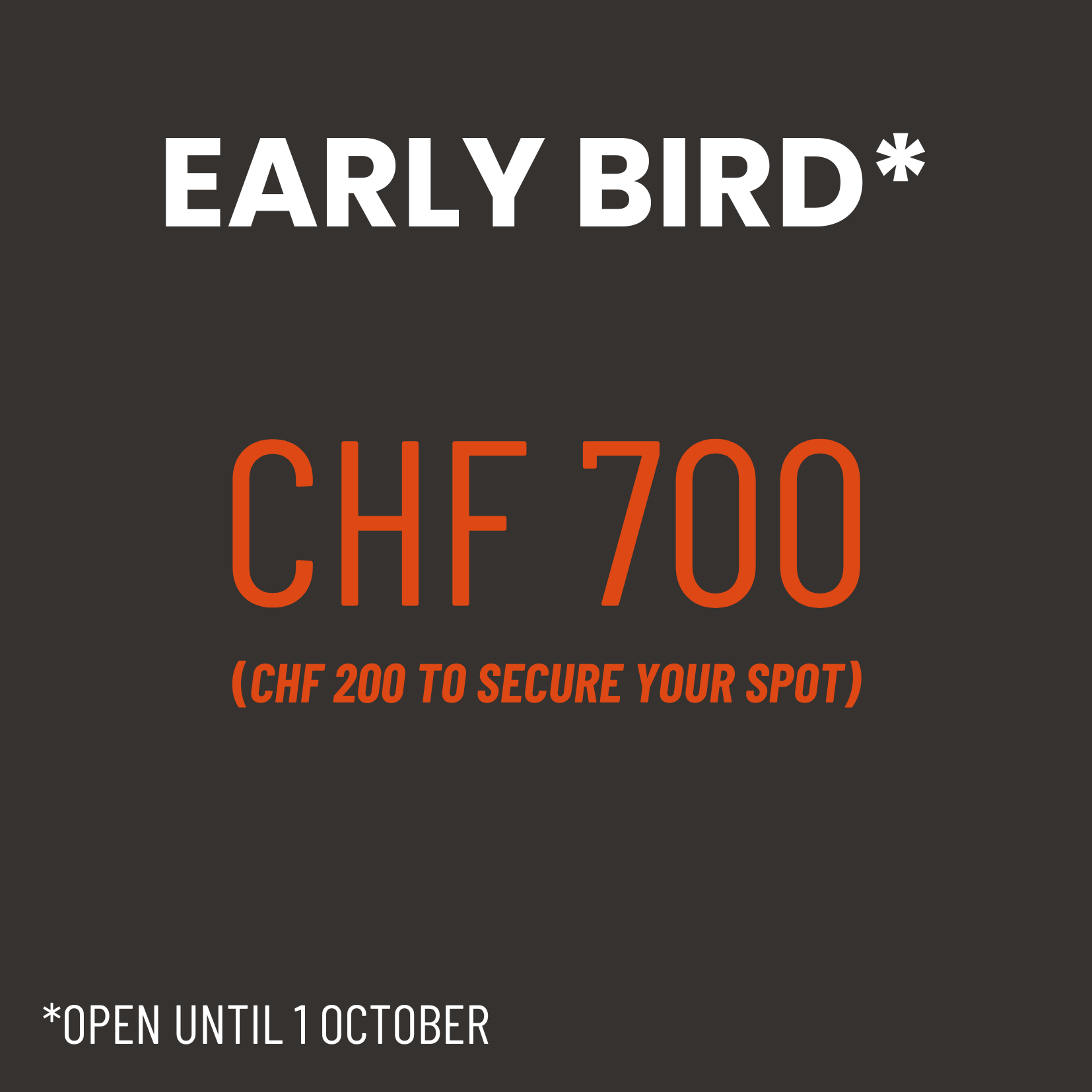 Early Bird CHF 700- CHF 200 to reserve your spot- valid until 1 october