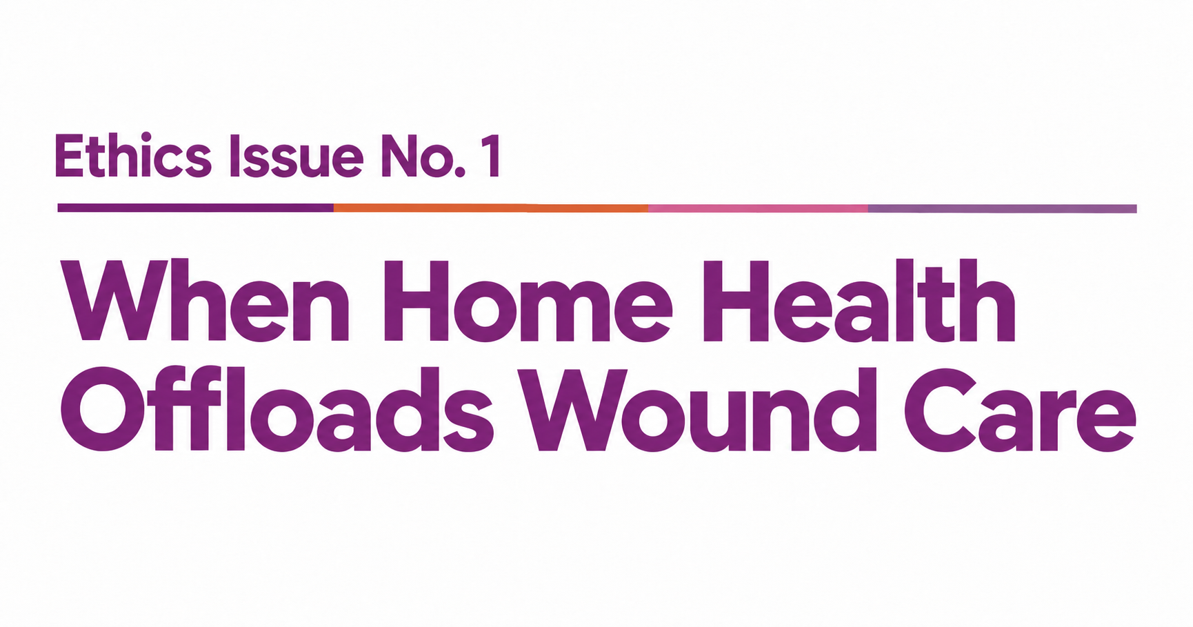 Ethics Issue No. 1: When Home Health Offloads Wound Care