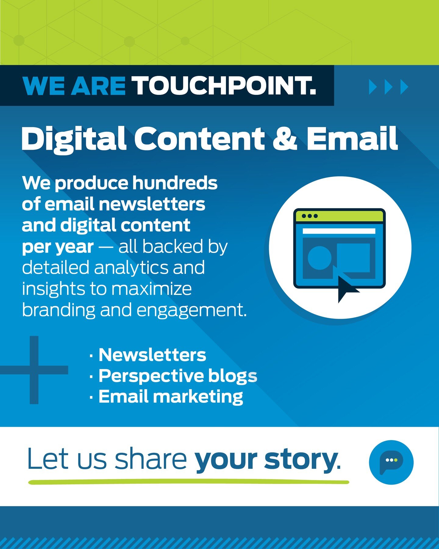 We produce hundreds of email newsletters and digital content per year - all backed by detailed analytics and insights to maximize branding and engagement.

To see some of our digital content, visit our website or email laura@touchpointmedia.com to ge