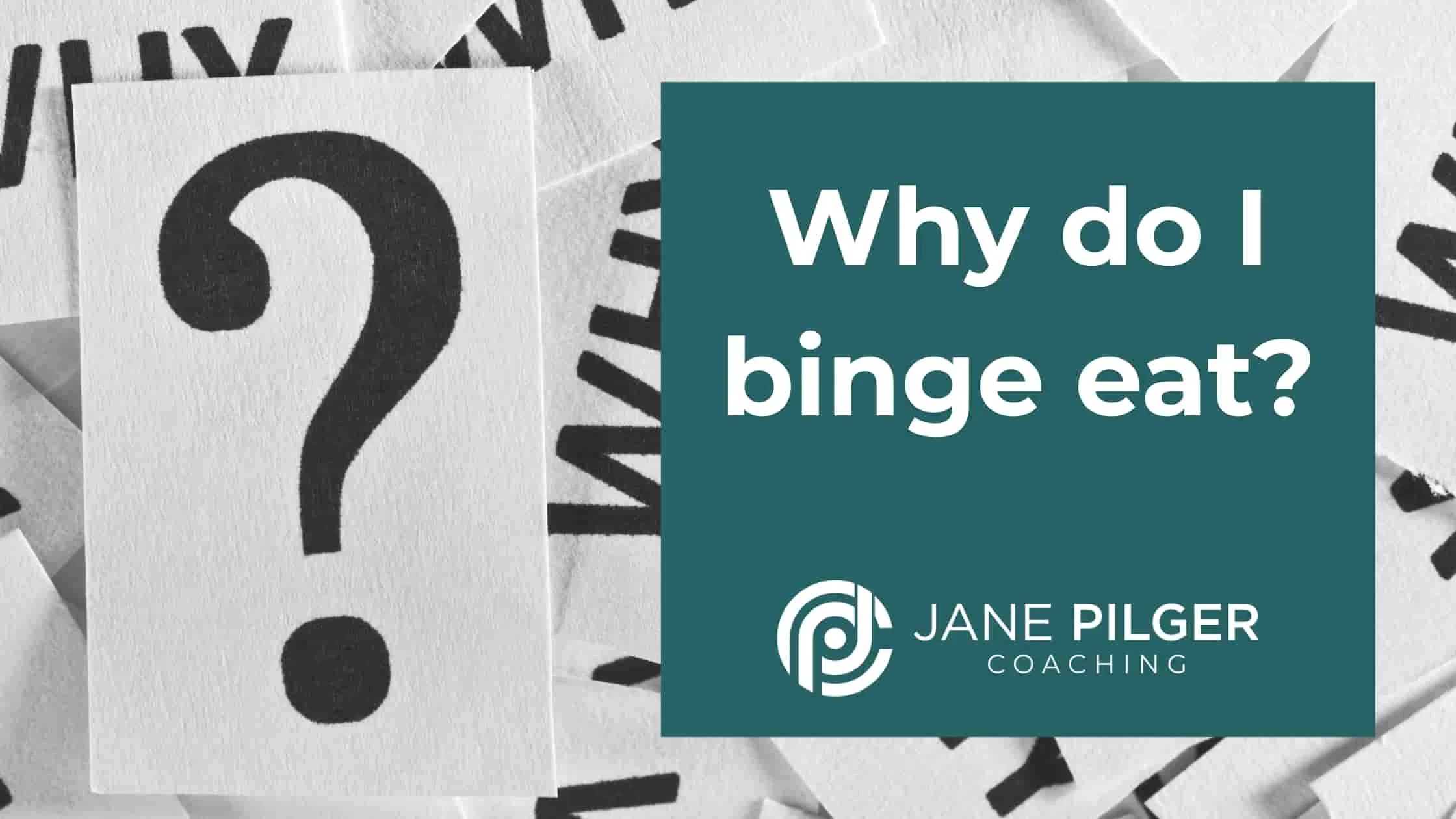 Why do I Why do I binge eat? by Jane Pilger coaching
