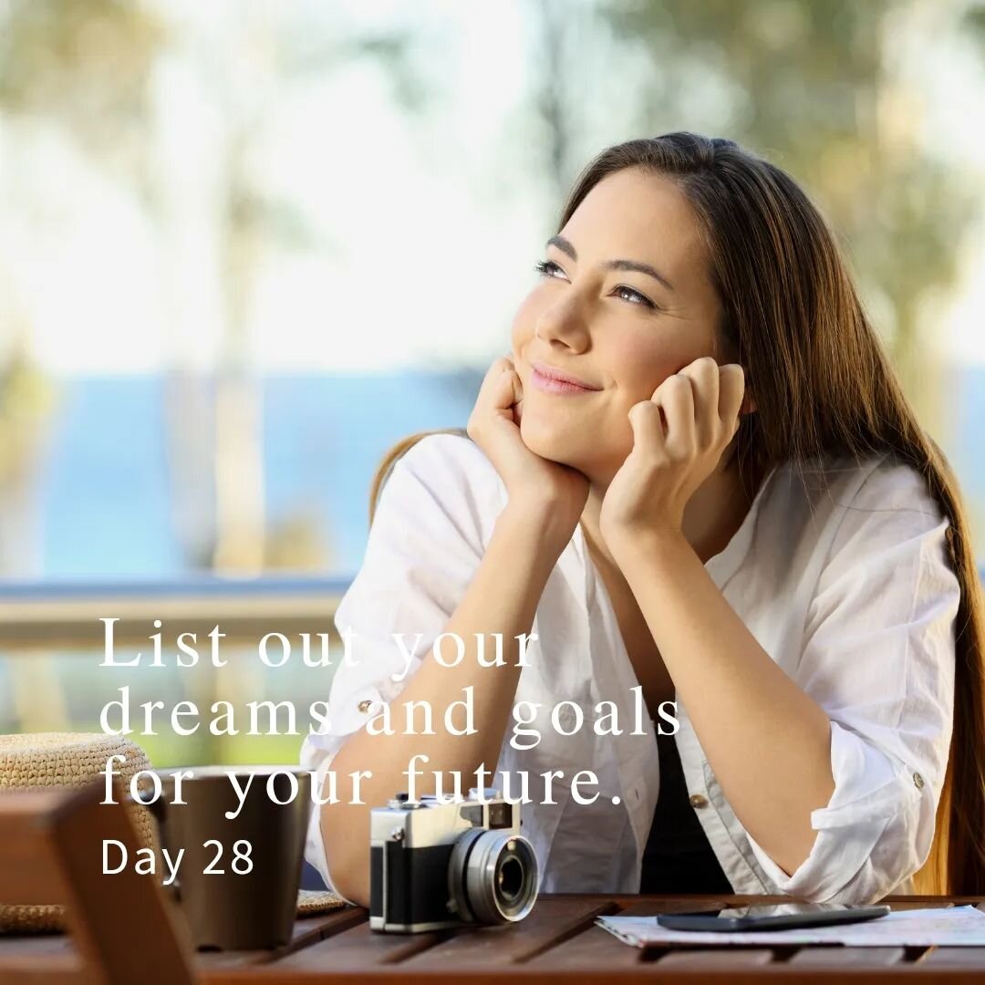 Day 28:
List out your dreams and goals for your future. 

You've processed and let go of so much. You've met yourself deeply to see where your healing is and paused to sit with your emotions and feelings. You've listened to yourself and braved throug