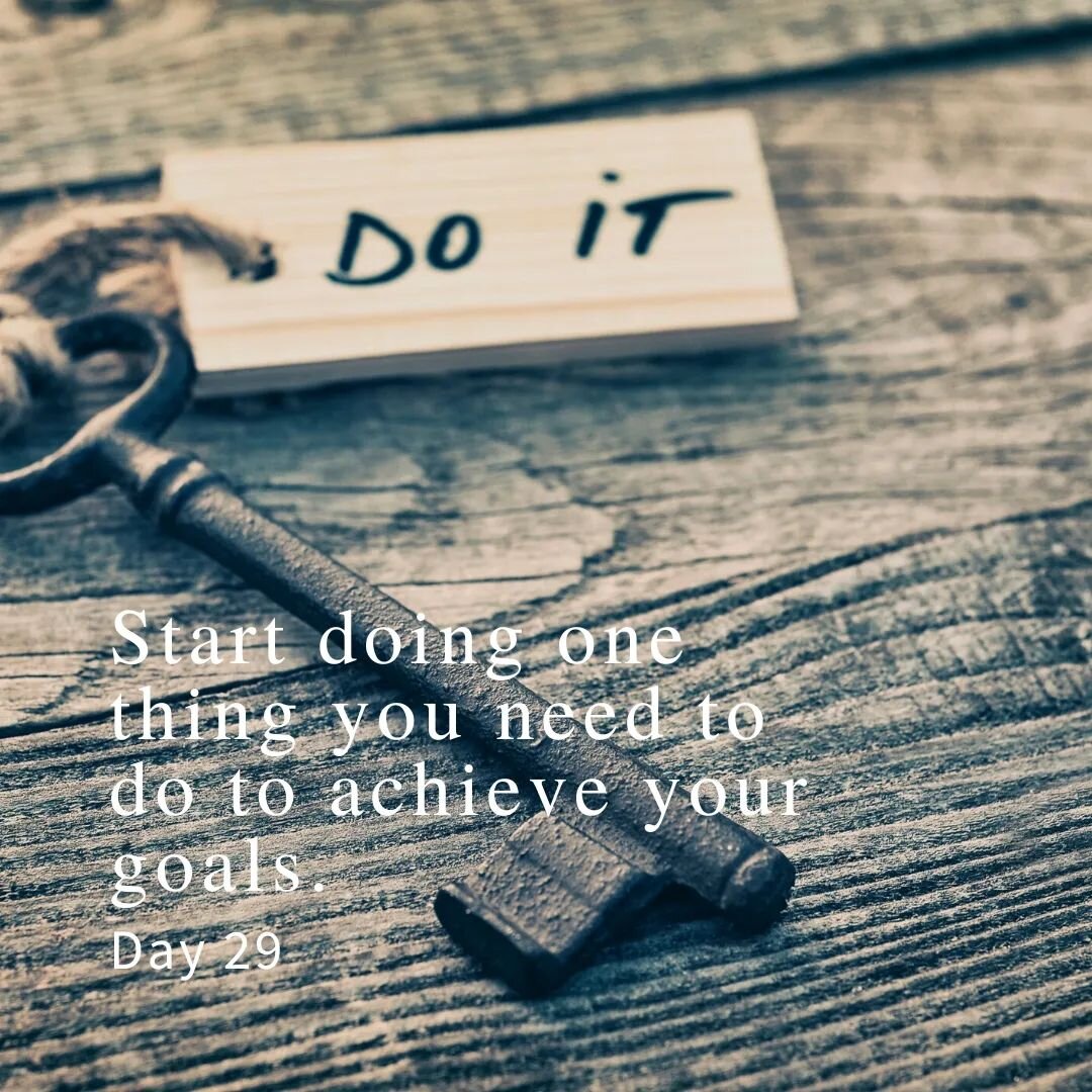 Day 29: 
Start doing one thing you need to do to achieve your goals. 

You made the list yesterday, you dreamed of your future, how you want it to be, and the steps needed to get there. So now everyday, do something that will help you get closer to y