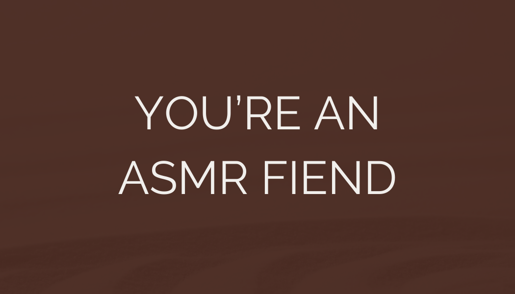 Text on a brown background that says 'You're an ASMR fiend'